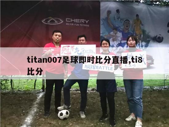 titan007足球即时比分直播,ti8比分