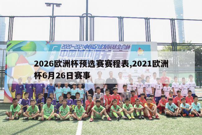 2026欧洲杯预选赛赛程表,2021欧洲杯6月26日赛事