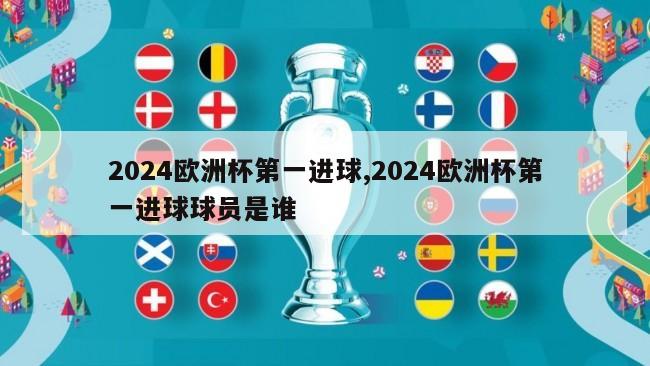 2024欧洲杯第一进球,2024欧洲杯第一进球球员是谁