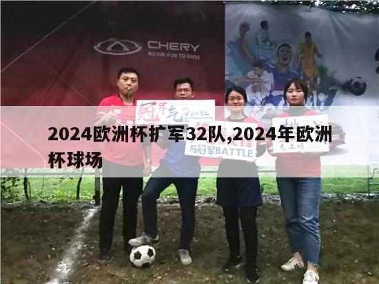 2024欧洲杯扩军32队,2024年欧洲杯球场